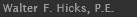 Walter T. Hicks, P.E.